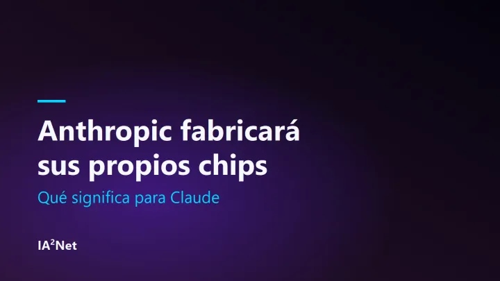 Portada del artículo: Anthropic fabricará sus propios chips: qué significa